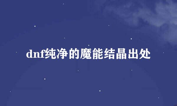 dnf纯净的魔能结晶出处