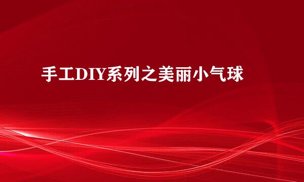 手工DIY系列之美丽小气球