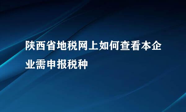 陕西省地税网上如何查看本企业需申报税种