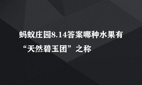 蚂蚁庄园8.14答案哪种水果有“天然碧玉团”之称