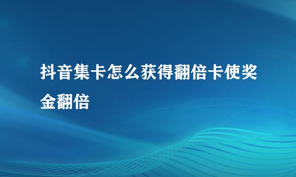 抖音集卡怎么获得翻倍卡使奖金翻倍