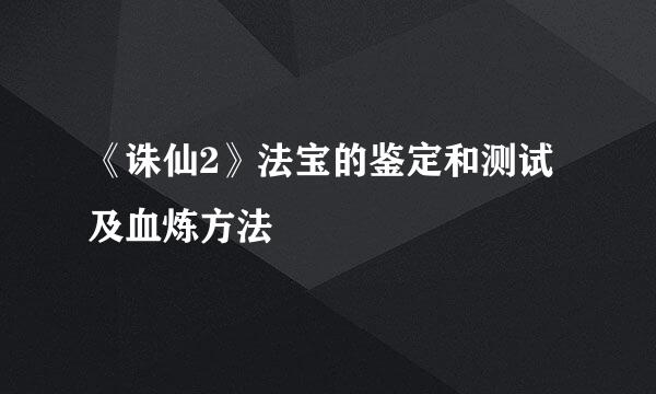 《诛仙2》法宝的鉴定和测试及血炼方法