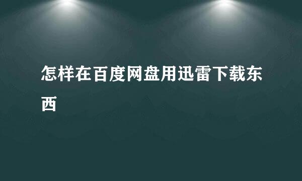 怎样在百度网盘用迅雷下载东西