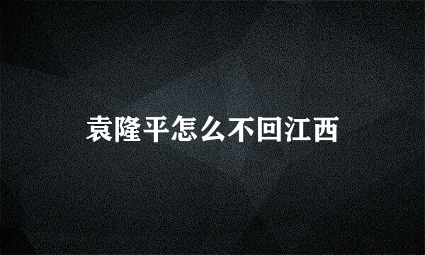 袁隆平怎么不回江西