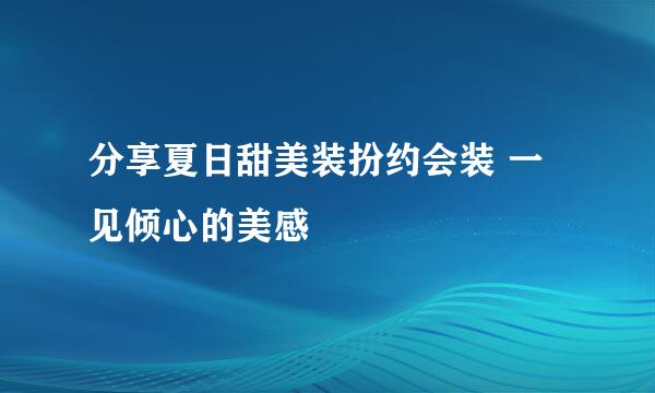 分享夏日甜美装扮约会装 一见倾心的美感
