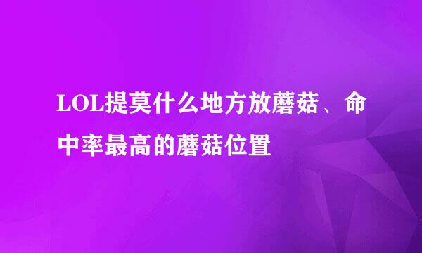 LOL提莫什么地方放蘑菇、命中率最高的蘑菇位置