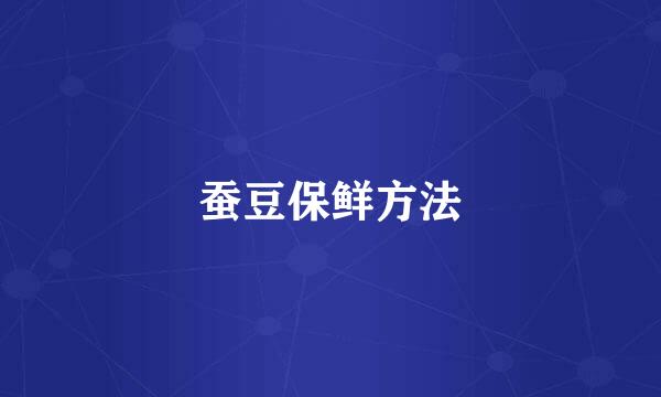 蚕豆保鲜方法