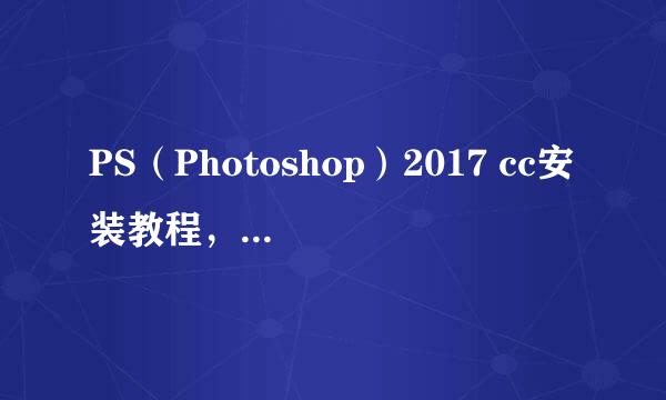 PS（Photoshop）2017 cc安装教程，具体步骤