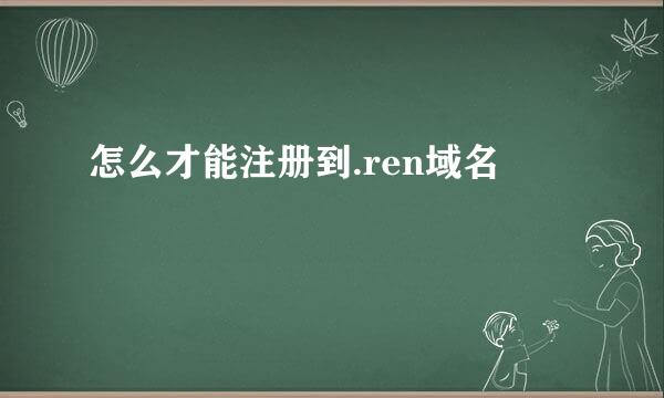 怎么才能注册到.ren域名