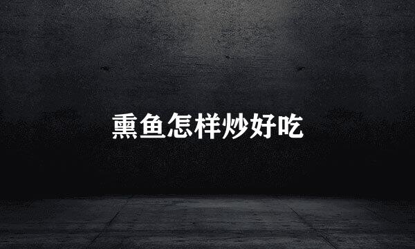 熏鱼怎样炒好吃