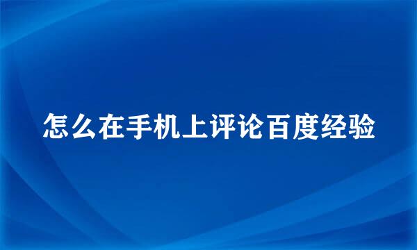 怎么在手机上评论百度经验