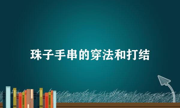 珠子手串的穿法和打结