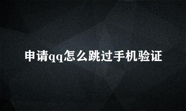 申请qq怎么跳过手机验证