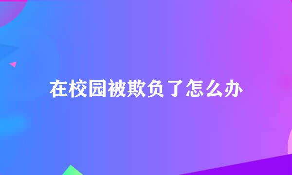 在校园被欺负了怎么办