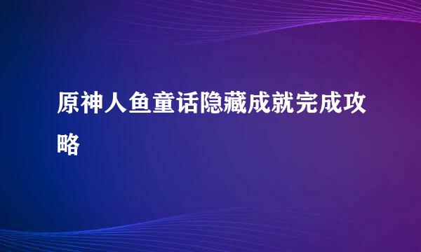 原神人鱼童话隐藏成就完成攻略
