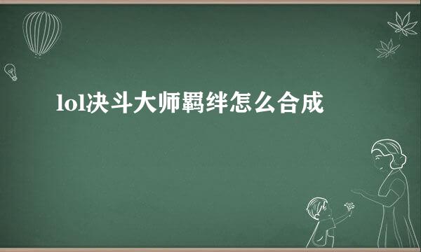 lol决斗大师羁绊怎么合成