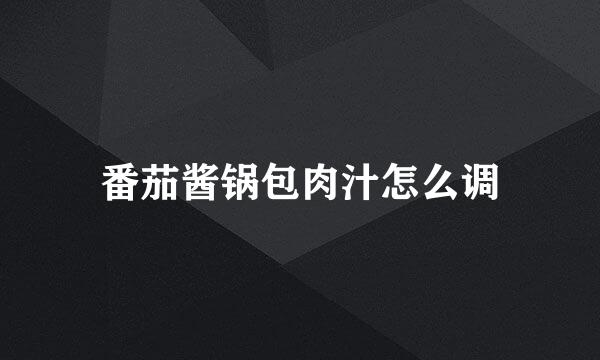 番茄酱锅包肉汁怎么调