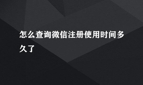 怎么查询微信注册使用时间多久了