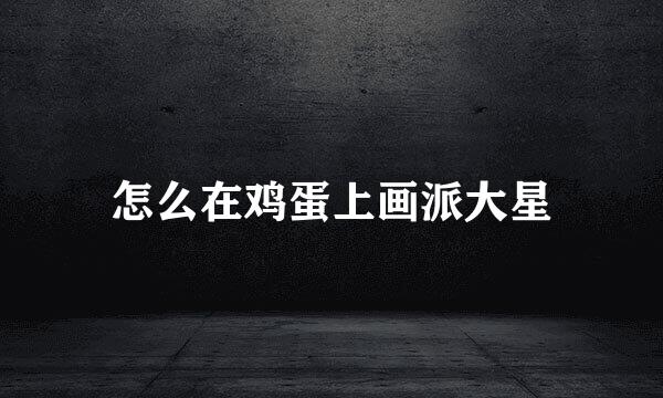 怎么在鸡蛋上画派大星