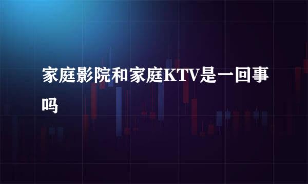 家庭影院和家庭KTV是一回事吗