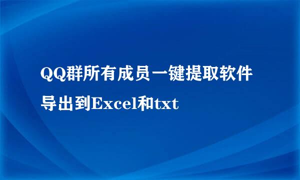 QQ群所有成员一键提取软件导出到Excel和txt