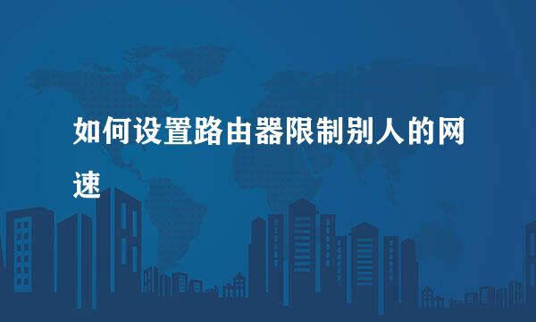 如何设置路由器限制别人的网速