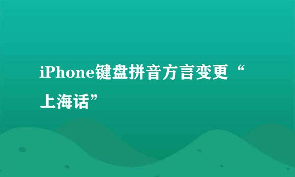 iPhone键盘拼音方言变更“上海话”