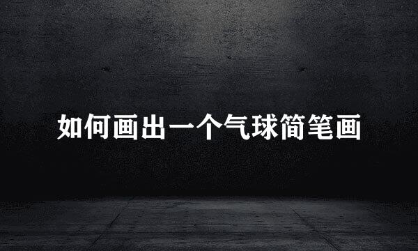 如何画出一个气球简笔画