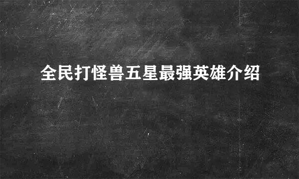 全民打怪兽五星最强英雄介绍
