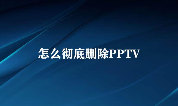 怎么彻底删除PPTV