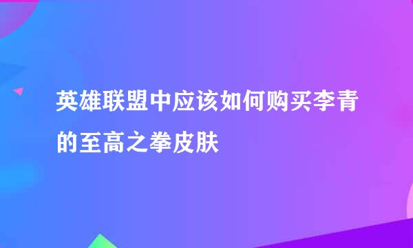 英雄联盟中应该如何购买李青的至高之拳皮肤