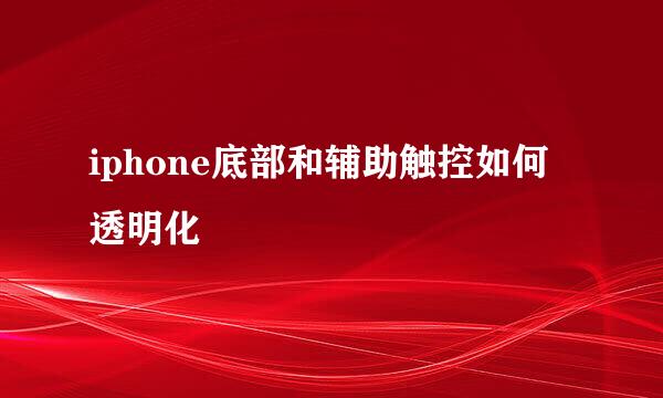 iphone底部和辅助触控如何透明化