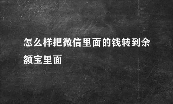 怎么样把微信里面的钱转到余额宝里面