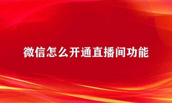 微信怎么开通直播间功能