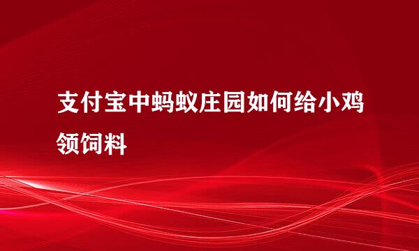 支付宝中蚂蚁庄园如何给小鸡领饲料