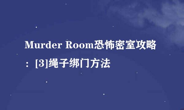 Murder Room恐怖密室攻略：[3]绳子绑门方法