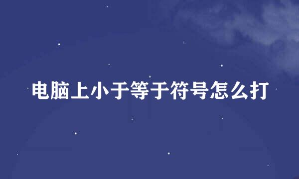 电脑上小于等于符号怎么打