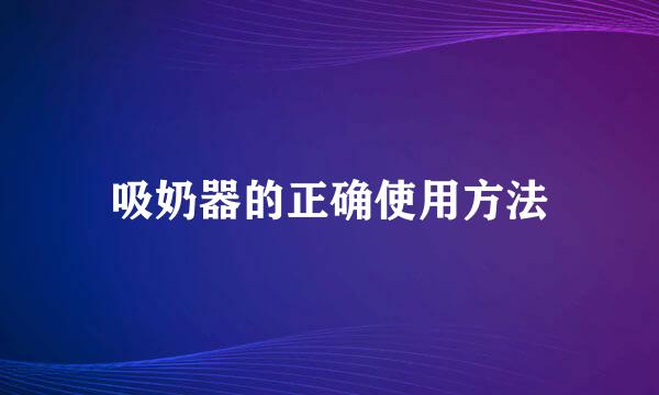 吸奶器的正确使用方法