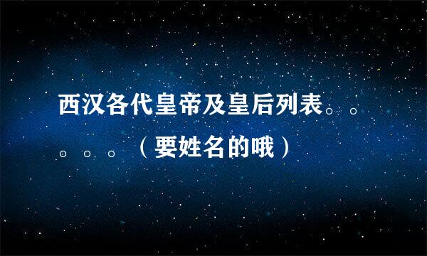 西汉各代皇帝及皇后列表。。。。。（要姓名的哦）