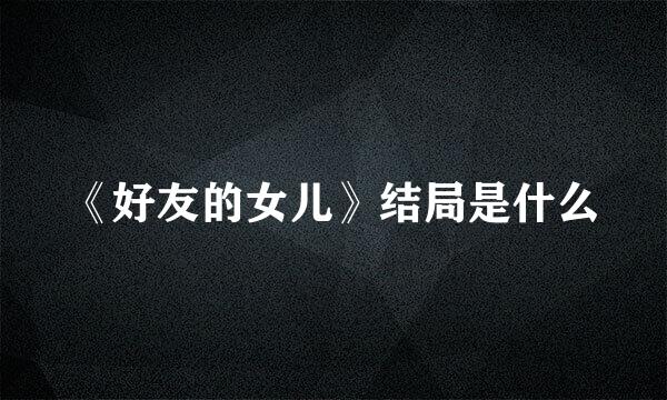 《好友的女儿》结局是什么