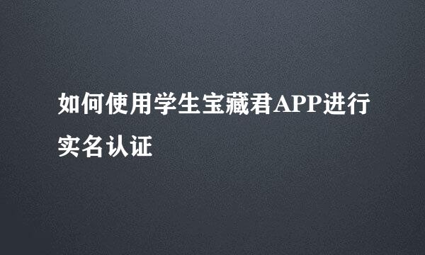 如何使用学生宝藏君APP进行实名认证