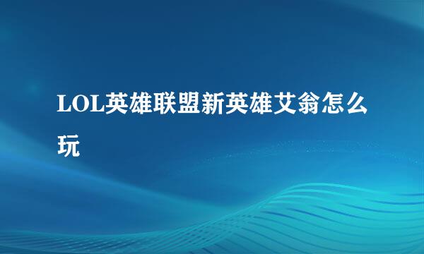 LOL英雄联盟新英雄艾翁怎么玩