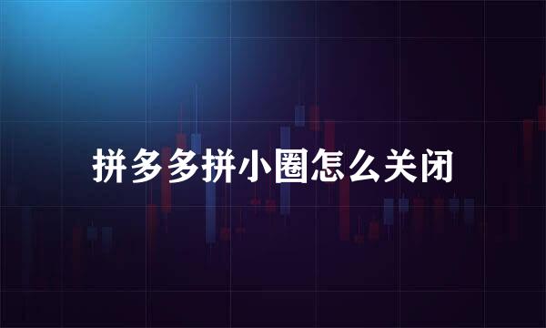 拼多多拼小圈怎么关闭