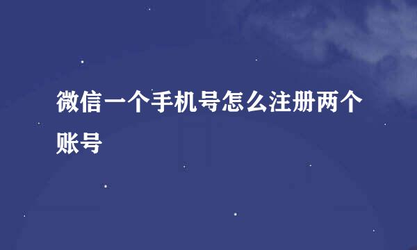 微信一个手机号怎么注册两个账号