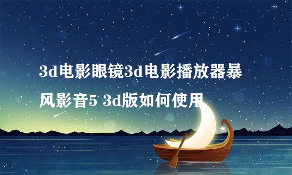 3d电影眼镜3d电影播放器暴风影音5 3d版如何使用