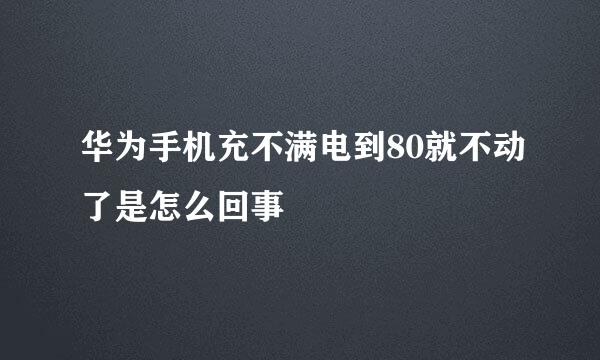 华为手机充不满电到80就不动了是怎么回事