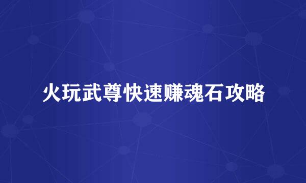 火玩武尊快速赚魂石攻略