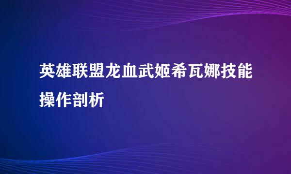 英雄联盟龙血武姬希瓦娜技能操作剖析