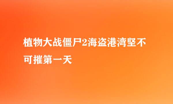 植物大战僵尸2海盗港湾坚不可摧第一天