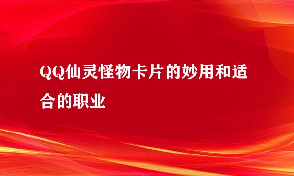QQ仙灵怪物卡片的妙用和适合的职业